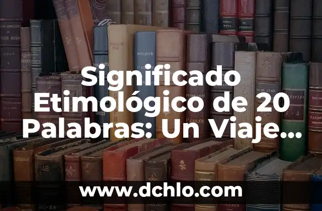 El significado etimológico de palabras: un viaje a sus orígenes 8 Significado Etimológico de 20 Palabras: Un Viaje a Través del Tiempo