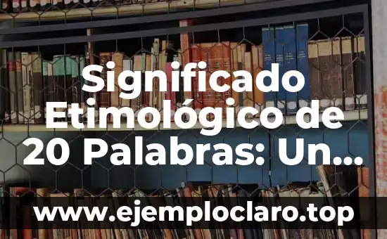 Significado Etimológico de 20 Palabras: Un Viaje a Través del Tiempo