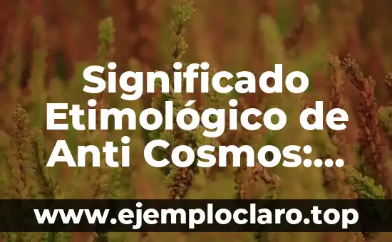 Significado Etimológico de Anti Cosmos: Un Viaje al Origen de la Palabra
