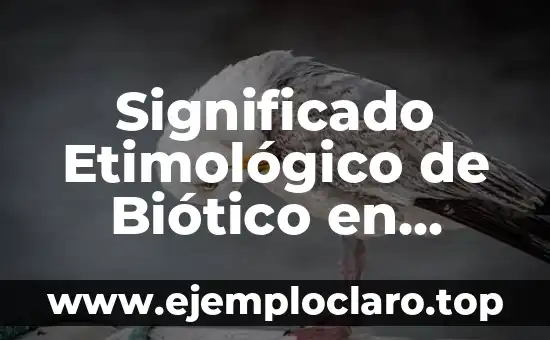 Significado Etimológico de Biótico en Ecología: Un Viaje a sus Raíces
