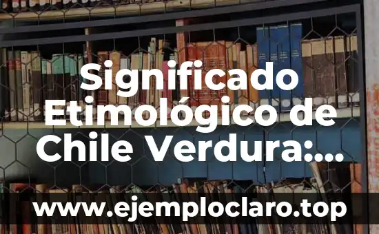 Significado Etimológico de Chile Verdura: Orígenes y Evolución