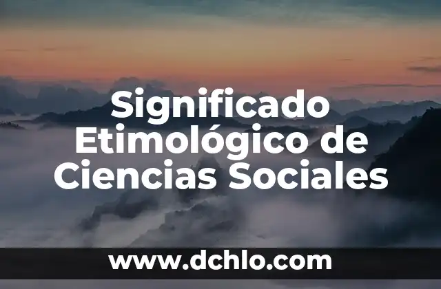 El Significado Global de los Valores Sociales: Una Perspectiva Integral 4 Significado Etimológico de Ciencias Sociales