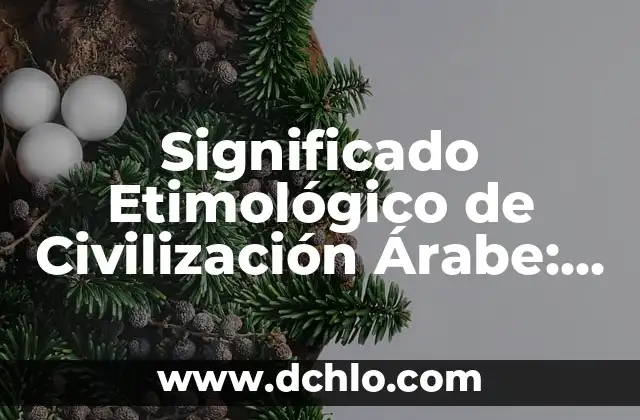El Origen y Raíces de la Filosofía 6 Significado Etimológico de Civilización Árabe: Un Viaje a sus Raíces Históricas