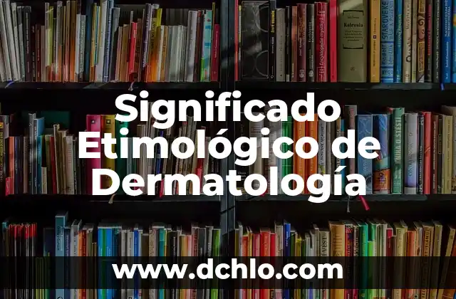 El significado etimológico de palabras: un viaje a sus orígenes 7 Significado Etimológico de Dermatología