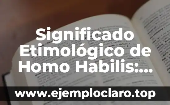 Significado Etimológico de Homo Habilis: Orígenes y Evolución del Término