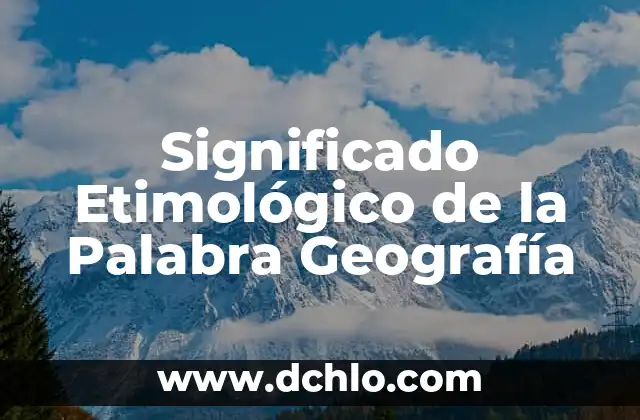 El significado etimológico de palabras: un viaje a sus orígenes 3 Significado Etimológico de la Palabra Geografía