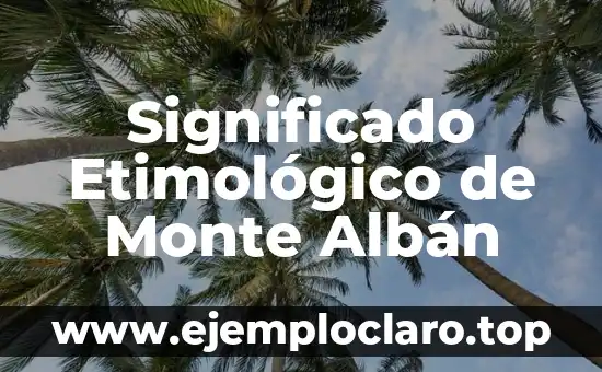 Significado Etimológico de Monte Albán