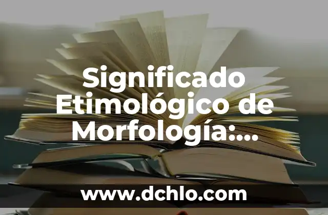 Orígenes y significado del laboratorista clínico 5 Significado Etimológico de Morfología: Orígenes y Conceptos