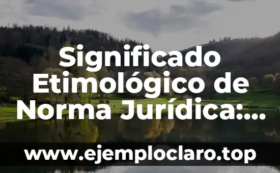 Significado Etimológico de Norma Jurídica: Un Viaje a sus Raíces