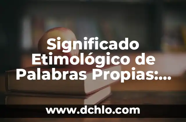 En Esencia, el Significado de una Frase 5 Significado Etimológico de Palabras Propias: Un Viaje al Origen del Lenguaje
