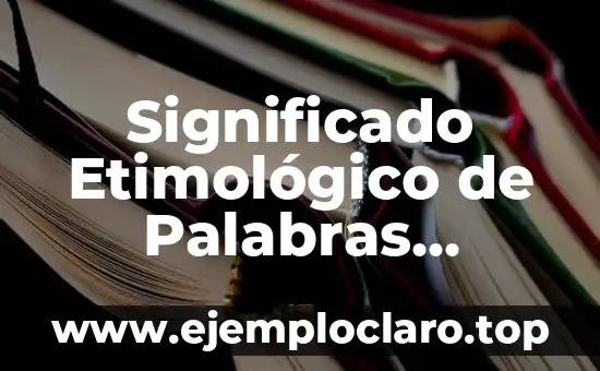 Significado Etimológico de Palabras Propias: Un Viaje al Origen del Lenguaje