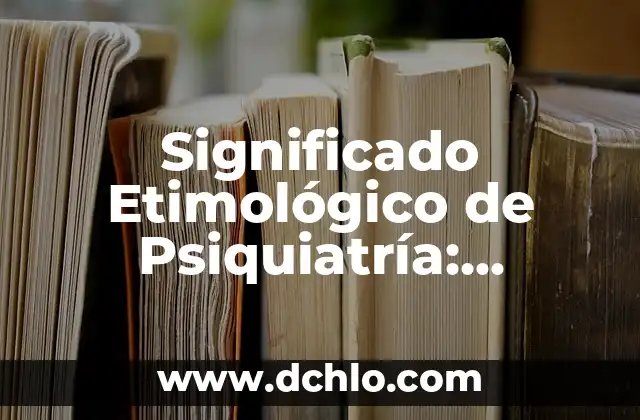 Orígenes y significado del laboratorista clínico 7 Significado Etimológico de Psiquiatría: Orígenes y Evolución