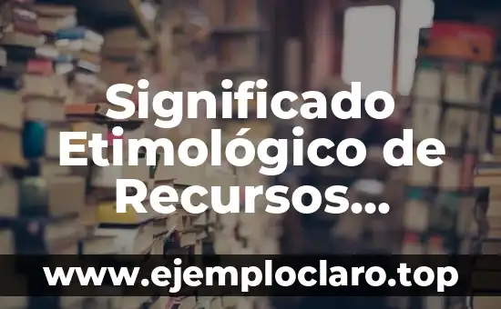 Significado Etimológico de Recursos Naturales