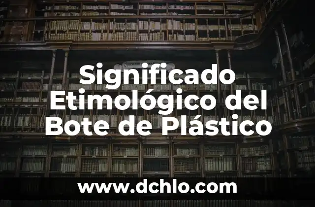 El significado etimológico de palabras: un viaje a sus orígenes 4 Significado Etimológico del Bote de Plástico