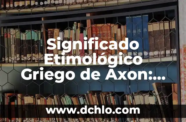 Orígenes y significado del laboratorista clínico 8 Significado Etimológico Griego de Axon: Orígenes y Evolución
