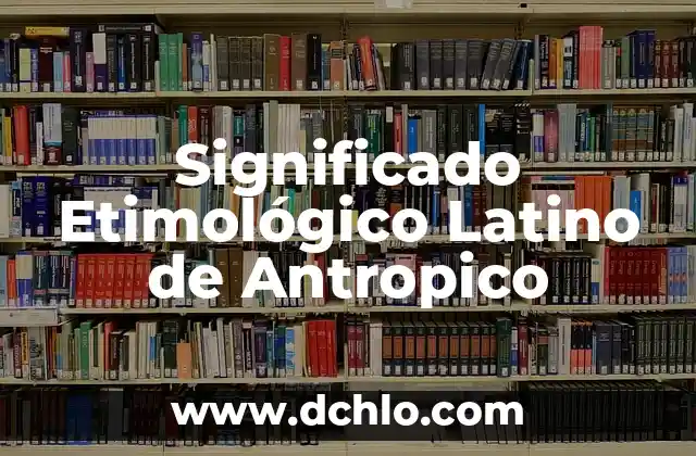 ElectroMiografía: Descubre su Significado y Aplicaciones 3 Significado Etimológico Latino de Antropico