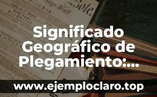 Forma y significado de Jalisco, un viaje cultural y geográfico 6 Significado Geográfico de Plegamiento: Una Guía Completa