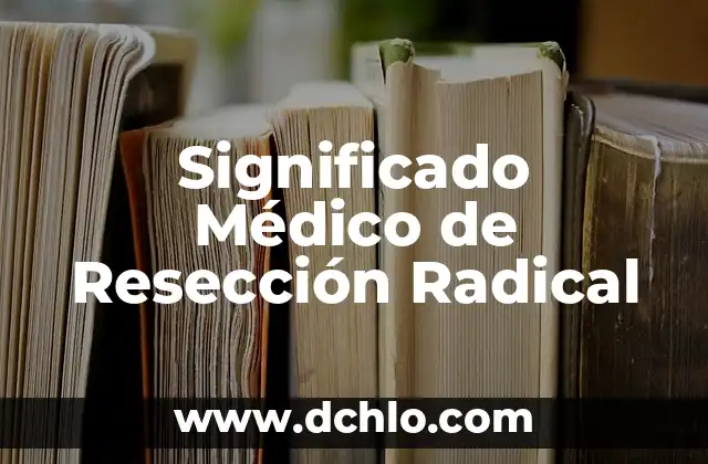 El significado de intonso: Un concepto completo y sin modificaciones 5 Significado Médico de Resección Radical