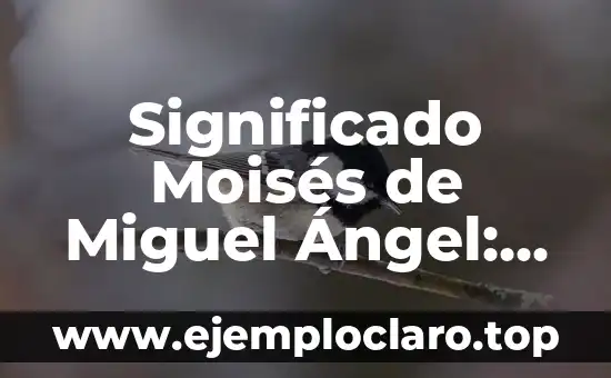 Significado Moisés de Miguel Ángel: Un Análisis Detallado
