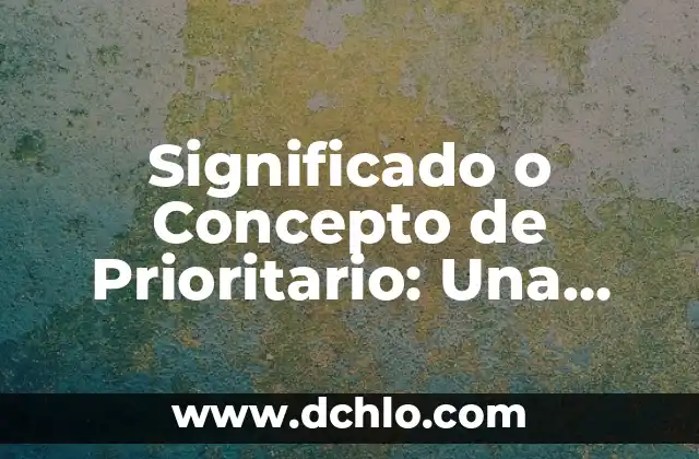 El Significado de Exacerbar: Un Concepto Fundamental 8 Significado o Concepto de Prioritario: Una Guía Completa