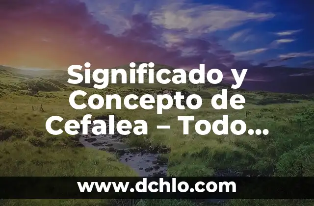 Significado y Concepto de Científico: Una Guía Completa 3 Significado y Concepto de Cefalea – Todo Sobre el Dolor de Cabeza