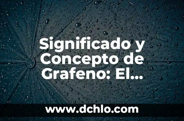 Significado y Concepto de Hematemesis 3 Significado y Concepto de Grafeno: El Material del Futuro
