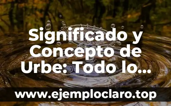 Significado y Concepto de Urbe: Todo lo que Debes Saber