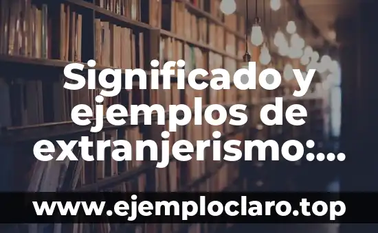 Cuál Es El Significado De Justicia 6 Significado y ejemplos de extranjerismo: Un viaje a través de las palabras foráneas