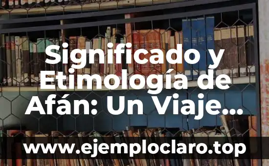 Significado y Etimología de Afán: Un Viaje al Origen de una Palabra Esencial
