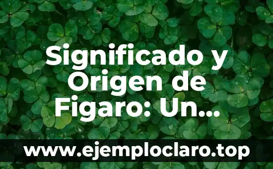 Significado y Origen de Figaro: Un Personaje Iconico