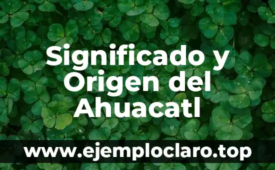 Significado y Origen del Ahuacatl