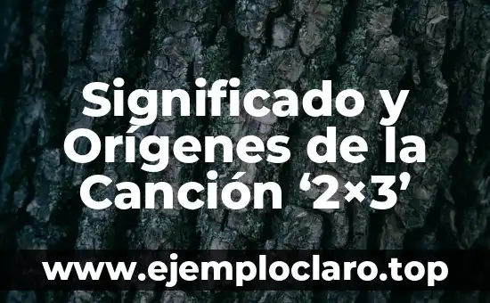 Significado y Orígenes de la Canción ‘2×3’