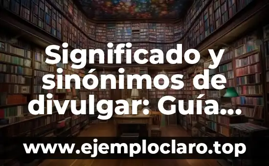 Significado y sinónimos de divulgar: Guía completa