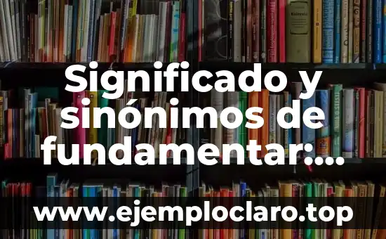 Comisión de Honor y Justicia: Significado y Alcance 8 Significado y sinónimos de fundamentar: Todo lo que debes saber
