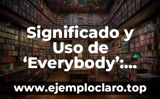 Bioética: Significado y Relevancia en la Actualidad 4 Significado y Uso de ‘Everybody’: Guía Completa y Detallada