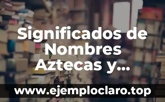Nombres con significado de curación: Un viaje a la sanación a través de las palabras 3 Significados de Nombres Aztecas y Mayas