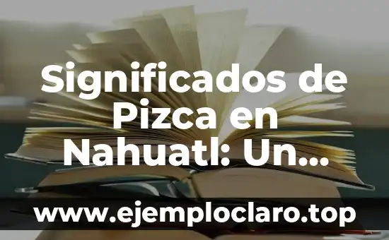 Significado en Nahuatl de Ejote: Un Viaje a la Raíz Lingüística 6 Significados de Pizca en Nahuatl: Un Análisis Detallado