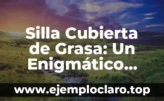 Silla Cubierta de Grasa: Un Enigmático Concepto