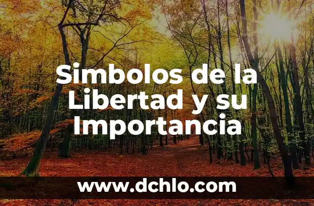 Valor de Libertad y su Significado 5 Simbolos de la Libertad y su Importancia