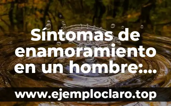 Síntomas de enamoramiento en un hombre: ¿Cómo saber si él está enamorado?