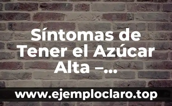 Síntomas de Tener el Azúcar Alta – Reconocer los Signos de Alerta