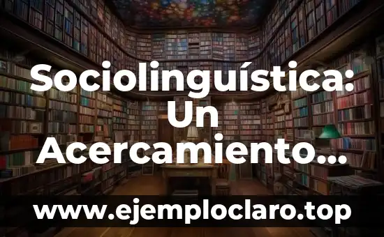 Sociolinguística: Un Acercamiento al Estudio de la Lengua en la Sociedad