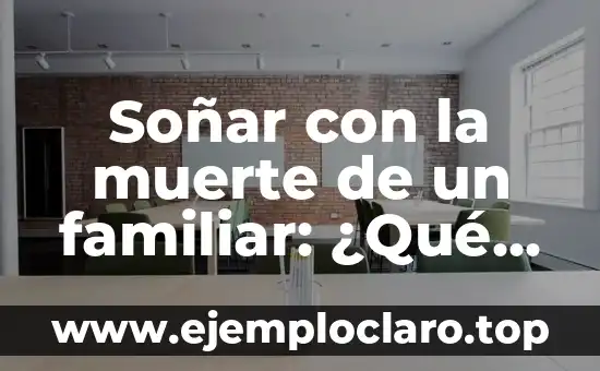 Soñar con la muerte de un familiar: ¿Qué significa este temido sueño?