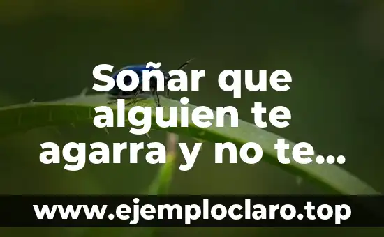 Soñar que alguien te agarra y no te puedes mover: Análisis y significado