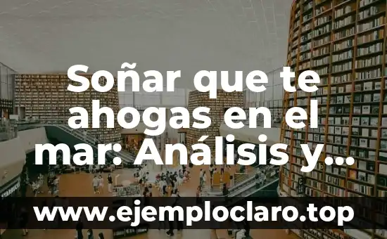 Soñar que te ahogas en el mar: Análisis y significado de este terrorífico sueño