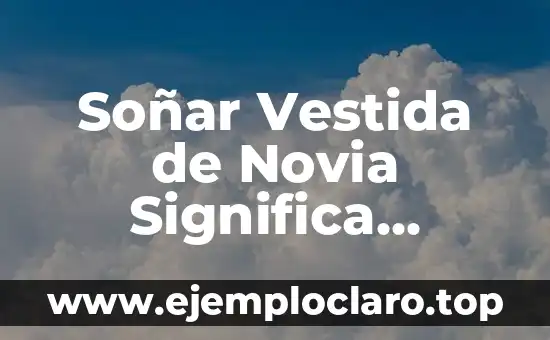 Soñar Vestida de Novia Significa Muerte: Descubre el Verdadero Significado