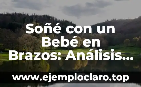 Soñé con un Bebé en Brazos: Análisis y Significado del Sueño