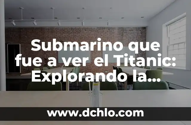 Explorando los Significados de la Escritura en Psicología 6 Submarino que fue a ver el Titanic: Explorando la Historia del Descubrimiento