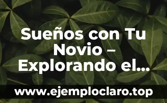 Ideas Originales de Regalos para Mi Novio: Descubre lo Mejor 6 Sueños con Tu Novio – Explorando el Mundo de los Sueños