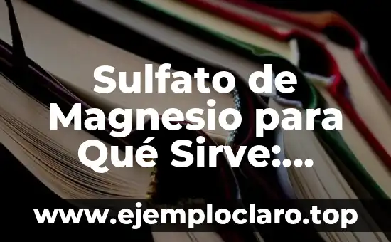 Sulfato de Magnesio para Qué Sirve: Descubre sus Usos y Beneficios